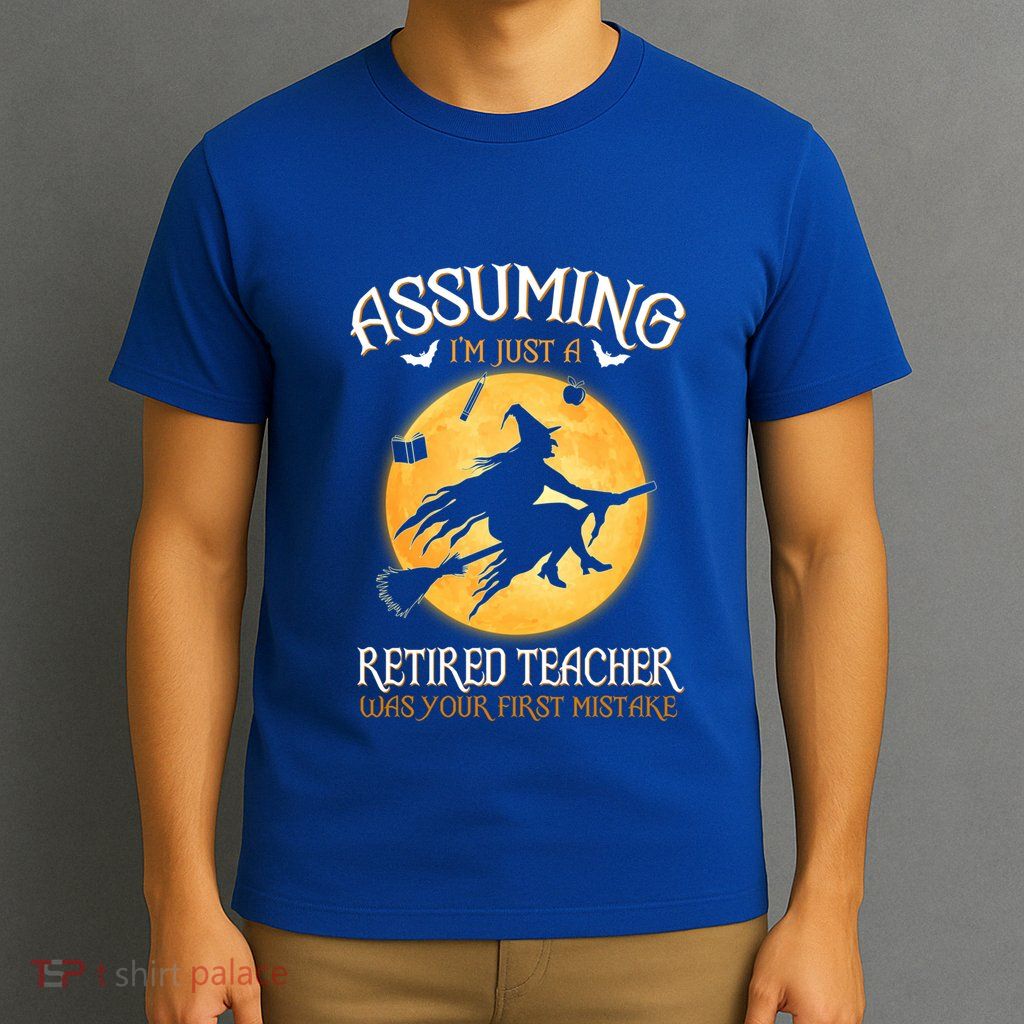 Assuming Im Just A Retired Teacher Witch Your First Mistake Funny Gift T-Shirt