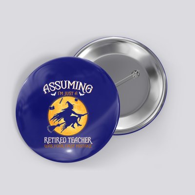 Assuming Im Just A Retired Teacher Witch Your First Mistake Funny Gift Button