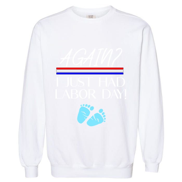 Again I Just Had Labor Day Funny Holiday New Mom Cool Gift Garment-Dyed Sweatshirt