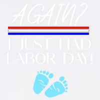Again I Just Had Labor Day Funny Holiday New Mom Cool Gift Garment-Dyed Sweatshirt
