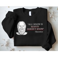 All I Know Is Scotty Doesn’T Know Socrates Sweatshirt