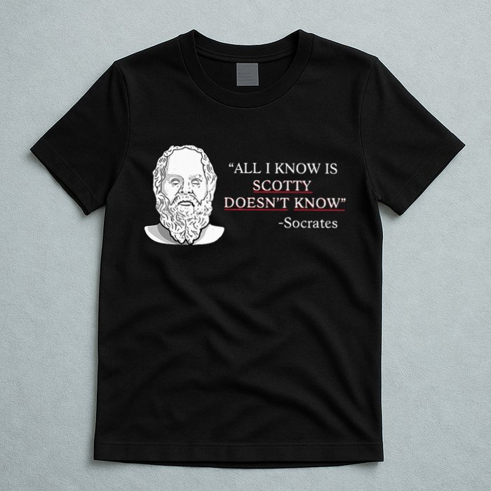 All I Know Is Scotty Doesn’T Know Socrates T-Shirt