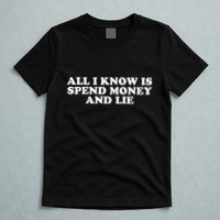 All I Know Is Spend Money And Lie Funny Humor T-Shirt