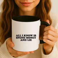 All I Know Is Spend Money And Lie Funny Humor Mug
