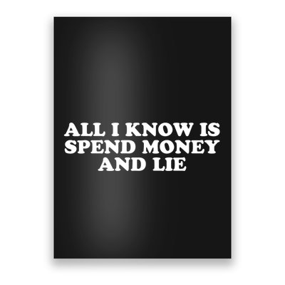 All I Know Is Spend Money And Lie Funny Humor Poster