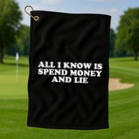 All I Know Is Spend Money And Lie Funny Humor Golf Towel