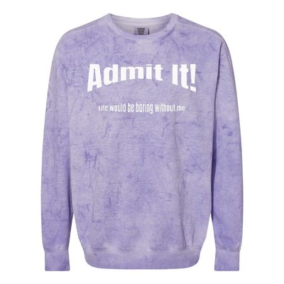 Admit It Life Would Be Boring Without Me Funny Phrase Colorblast Crewneck Sweatshirt