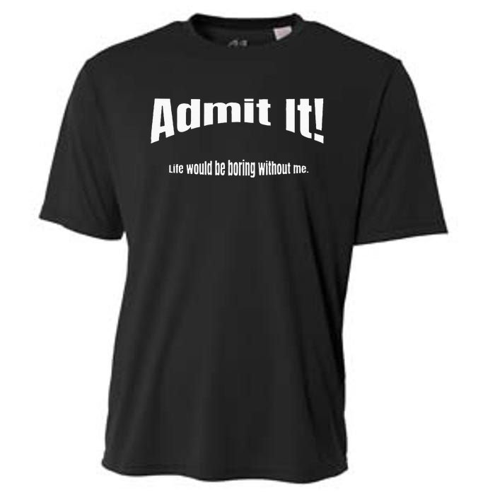 Admit It Life Would Be Boring Without Me Funny Phrase Cooling Performance Crew T-Shirt