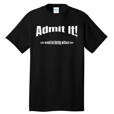 Admit It Life Would Be Boring Without Me Funny Phrase Tall T-Shirt