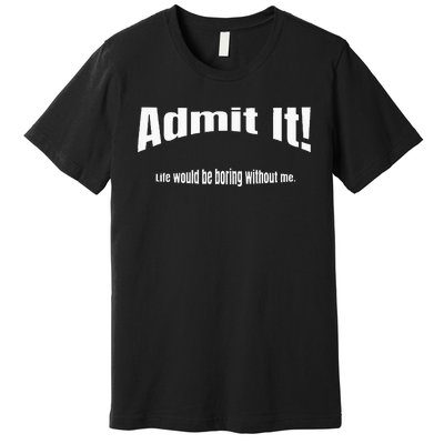 Admit It Life Would Be Boring Without Me Funny Phrase Premium T-Shirt