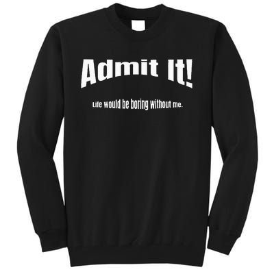 Admit It Life Would Be Boring Without Me Funny Phrase Tall Sweatshirt