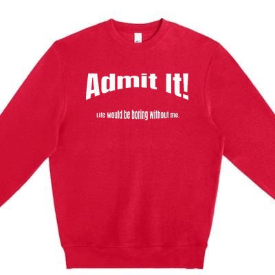 Admit It Life Would Be Boring Without Me Funny Phrase Premium Crewneck Sweatshirt