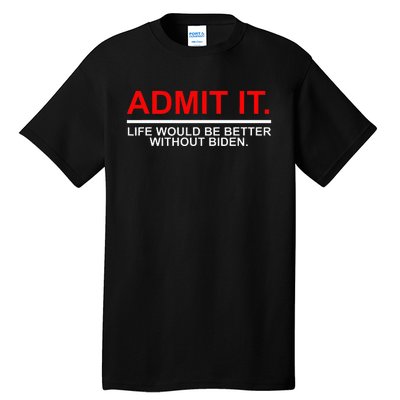 Admit It Life Would Be Better Without Biden Apparel Tall T-Shirt