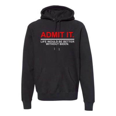 Admit It Life Would Be Better Without Biden Apparel Premium Hoodie