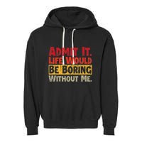 Admit It Life Would Be Boring Without Me Funny Sayings Garment-Dyed Fleece Hoodie