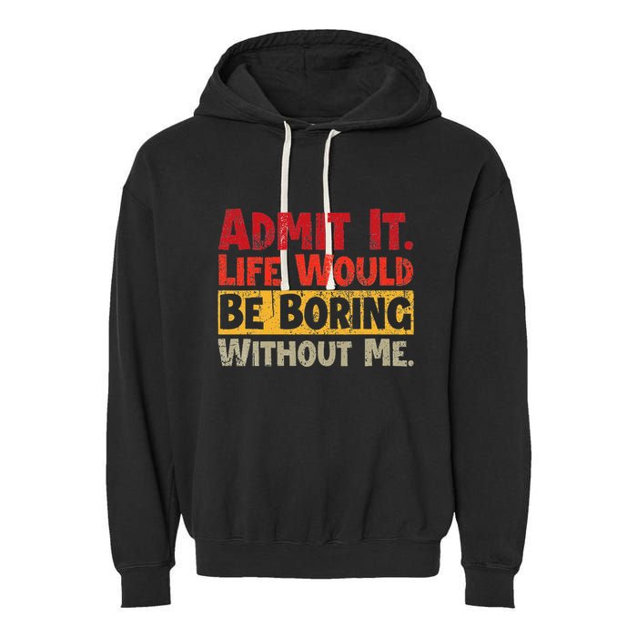 Admit It Life Would Be Boring Without Me Funny Sayings Garment-Dyed Fleece Hoodie