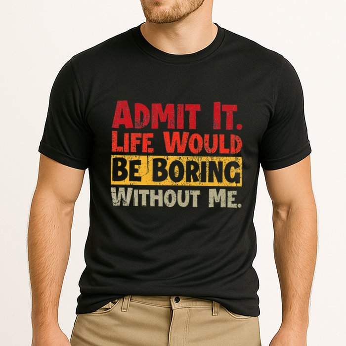 Admit It Life Would Be Boring Without Me Funny Sayings Performance Shirt
