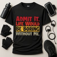 Admit It Life Would Be Boring Without Me Funny Sayings Performance Shirt
