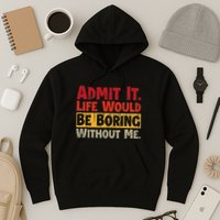 Admit It Life Would Be Boring Without Me Funny Sayings Hoodie