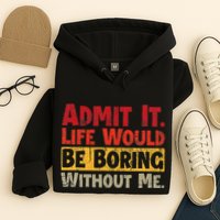 Admit It Life Would Be Boring Without Me Funny Sayings Hoodie