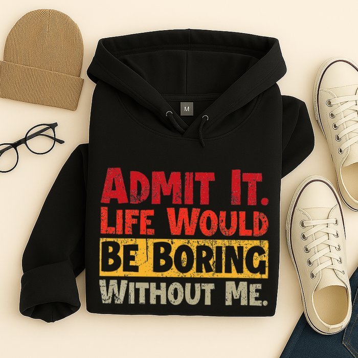 Admit It Life Would Be Boring Without Me Funny Sayings Hoodie