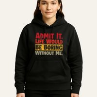 Admit It Life Would Be Boring Without Me Funny Sayings Hoodie
