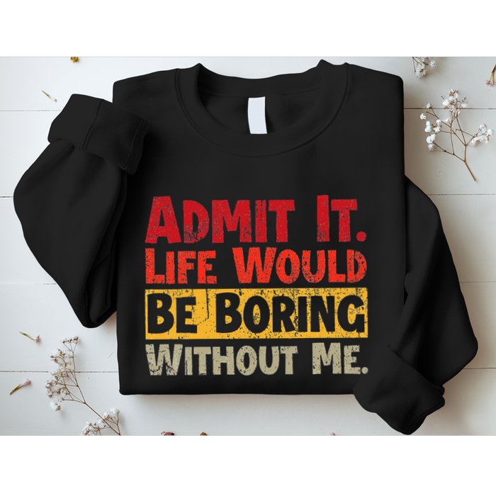 Admit It Life Would Be Boring Without Me Funny Sayings Sweatshirt
