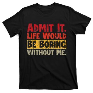 Admit It Life Would Be Boring Without Me Funny Sayings T-Shirt