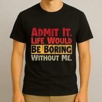 Admit It Life Would Be Boring Without Me Funny Sayings T-Shirt