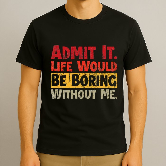 Admit It Life Would Be Boring Without Me Funny Sayings T-Shirt
