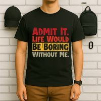 Admit It Life Would Be Boring Without Me Funny Sayings T-Shirt