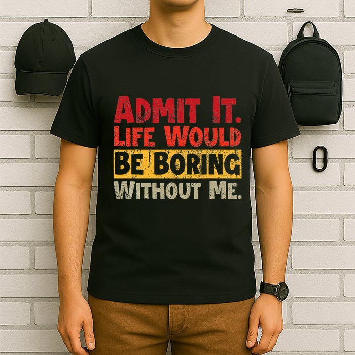 Admit It Life Would Be Boring Without Me Funny Sayings T-Shirt