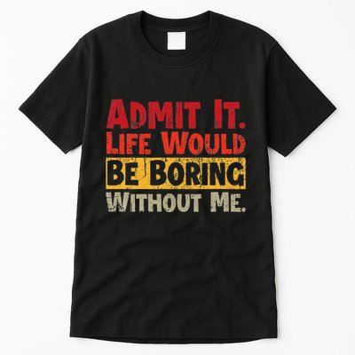 Admit It Life Would Be Boring Without Me Funny Sayings Tall T-Shirt
