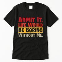 Admit It Life Would Be Boring Without Me Funny Sayings Tall T-Shirt