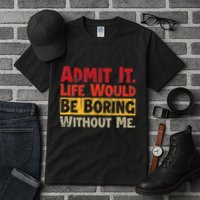Admit It Life Would Be Boring Without Me Funny Sayings Tall T-Shirt