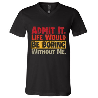 Admit It Life Would Be Boring Without Me Funny Sayings V-Neck T-Shirt