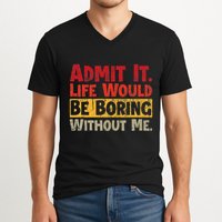 Admit It Life Would Be Boring Without Me Funny Sayings V-Neck T-Shirt