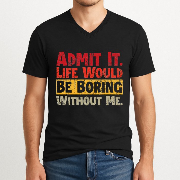 Admit It Life Would Be Boring Without Me Funny Sayings V-Neck T-Shirt