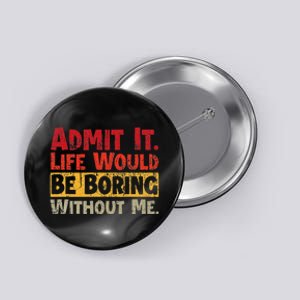 Admit It Life Would Be Boring Without Me Funny Sayings Button