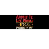 Admit It Life Would Be Boring Without Me Funny Sayings Bumper Sticker