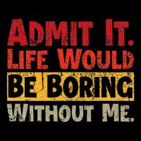 Admit It Life Would Be Boring Without Me Funny Sayings Bucket Hat