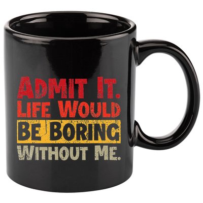 Admit It Life Would Be Boring Without Me Funny Sayings 11oz C Handle Ceramic Mug