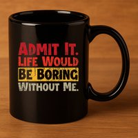Admit It Life Would Be Boring Without Me Funny Sayings 11oz C Handle Ceramic Mug