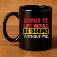 Admit It Life Would Be Boring Without Me Funny Sayings 11oz C Handle Ceramic Mug