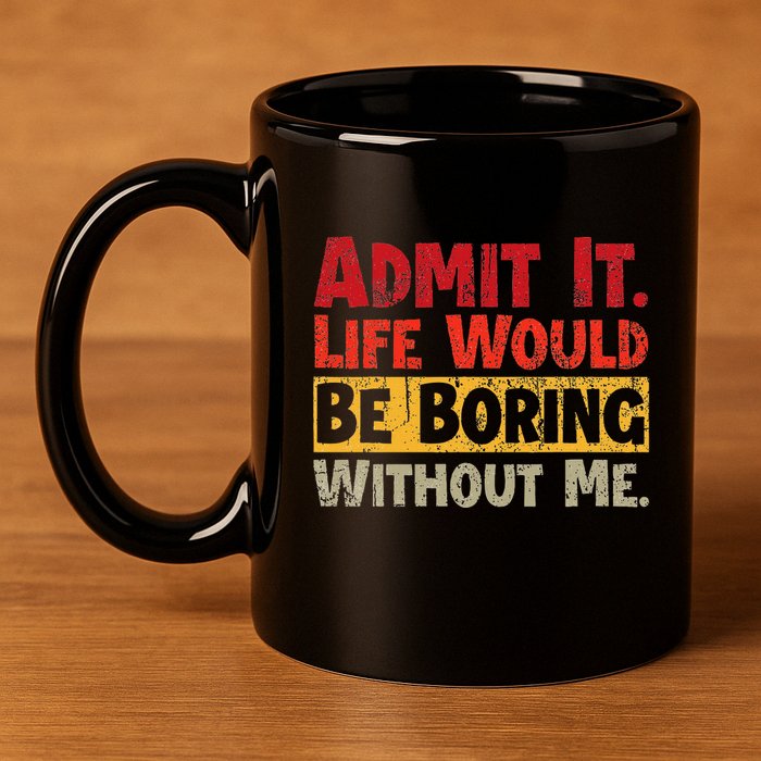 Admit It Life Would Be Boring Without Me Funny Sayings 11oz C Handle Ceramic Mug