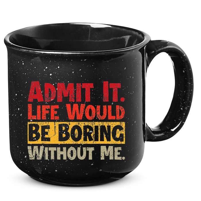 Admit It Life Would Be Boring Without Me Funny Sayings 15oz Campfire Ceramic Mug