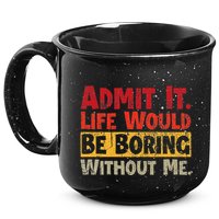 Admit It Life Would Be Boring Without Me Funny Sayings 15oz Campfire Ceramic Mug