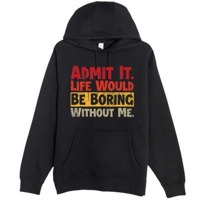 Admit It Life Would Be Boring Without Me Funny Sayings Premium Pullover Hoodie