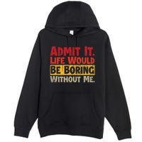 Admit It Life Would Be Boring Without Me Funny Sayings Premium Pullover Hoodie