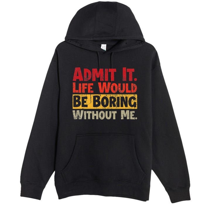 Admit It Life Would Be Boring Without Me Funny Sayings Premium Pullover Hoodie